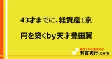 43才までに、総資産1京円を築くｂｙ天才豊田翼