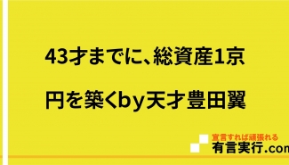 43才までに、総資産1京円を築くｂｙ天才豊田翼